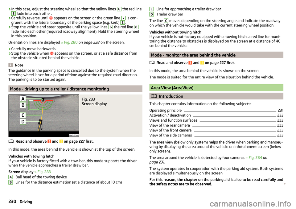 SKODA KODIAQ 2016 1.G Owners Manual ›In this case, adjust the steering wheel so that the yellow lines 6 the red line8 fade into each other.›
Carefully reverse until 

 appears on the screen or the green line 
7
 is con-
gruent wi