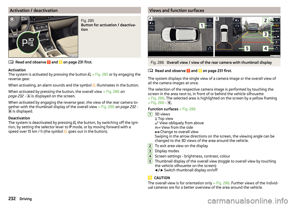 SKODA KODIAQ 2016 1.G Owners Manual Activation / deactivationFig. 285 
Button for activation / deactiva-
tion
Read and observe  and  on page 231 first.
Activation
The system is activated by pressing the button   
» Fig. 285  or by e