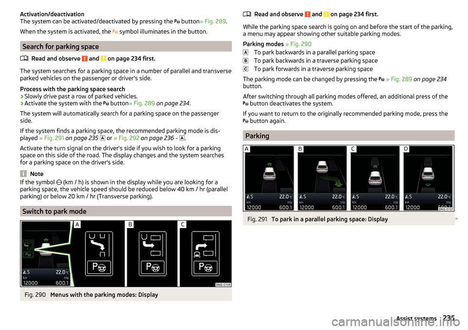SKODA KODIAQ 2016 1.G Owners Manual Activation/deactivation
The system can be activated/deactivated by pressing the button » Fig. 289 .
When the system is activated, the symbol illuminates in the button.
Search for parking sp SKODA KODIAQ 2016 1.G Owners Manual Activation/deactivation
The system can be activated/deactivated by pressing the button » Fig. 289 .
When the system is activated, the symbol illuminates in the button.
Search for parking sp