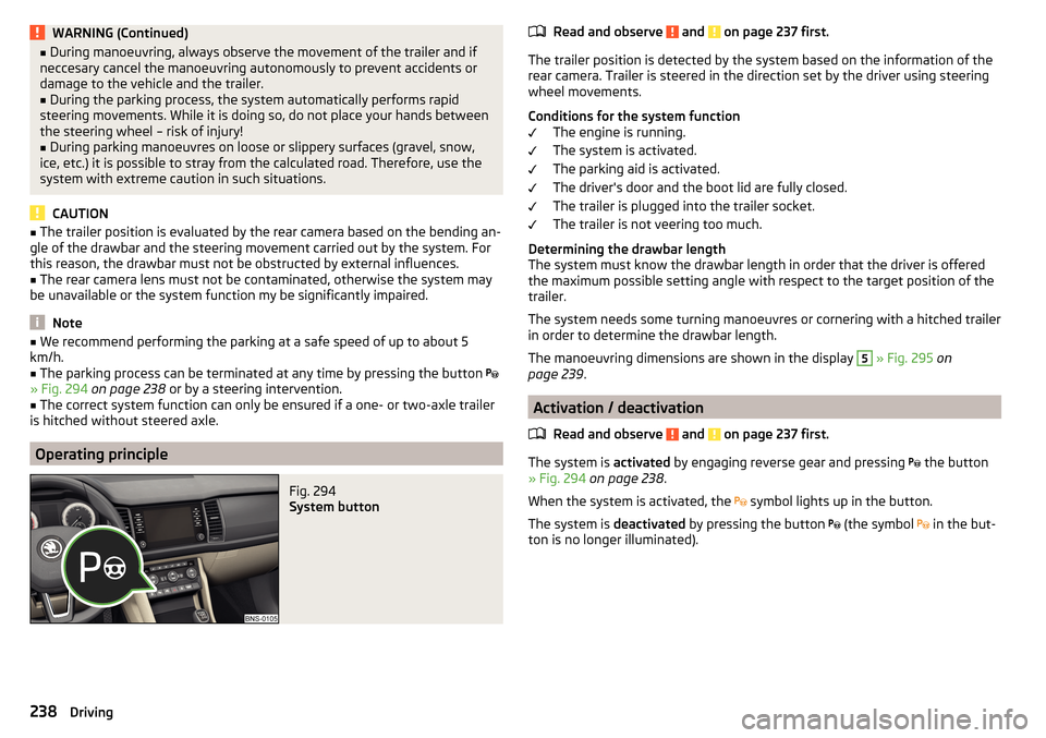 SKODA KODIAQ 2016 1.G Service Manual WARNING (Continued)■During manoeuvring, always observe the movement of the trailer and if
neccesary cancel the manoeuvring autonomously to prevent accidents or
damage to the vehicle and the trailer.