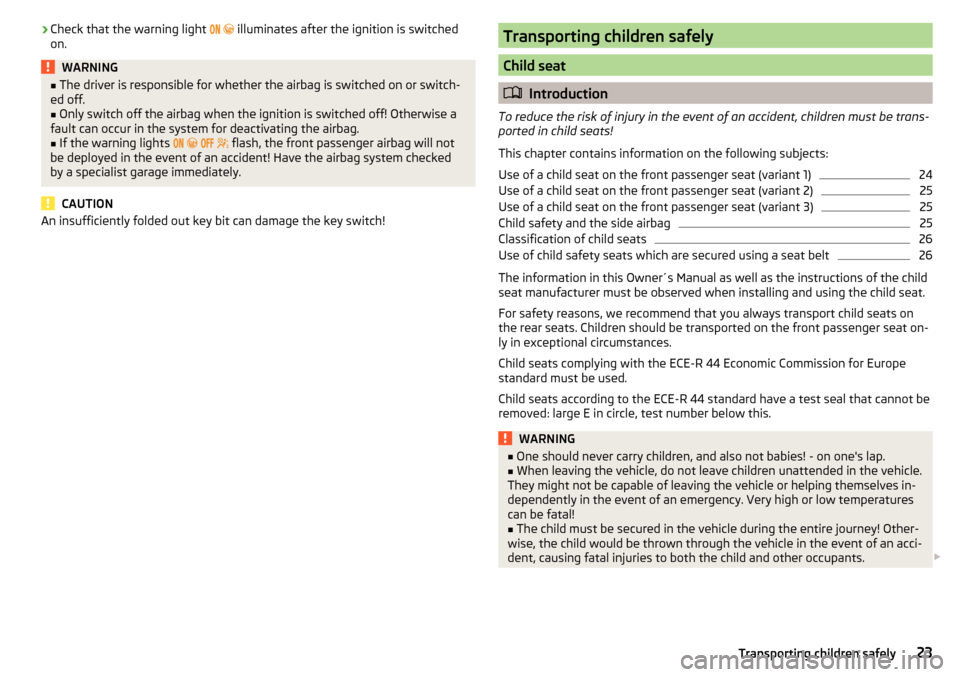 SKODA KODIAQ 2016 1.G Owners Manual ›Check that the warning light 
   illuminates after the ignition is switched
on.WARNING■ The driver is responsible for whether the airbag is switched on or switch-
ed off.■
Only switch 
