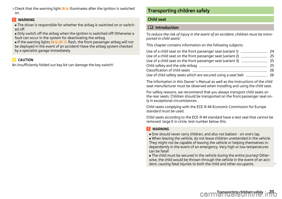 SKODA KODIAQ 2016 1.G User Guide ›Check that the warning light 
   illuminates after the ignition is switched
on.WARNING■ The driver is responsible for whether the airbag is switched on or switch-
ed off.■
Only switch 