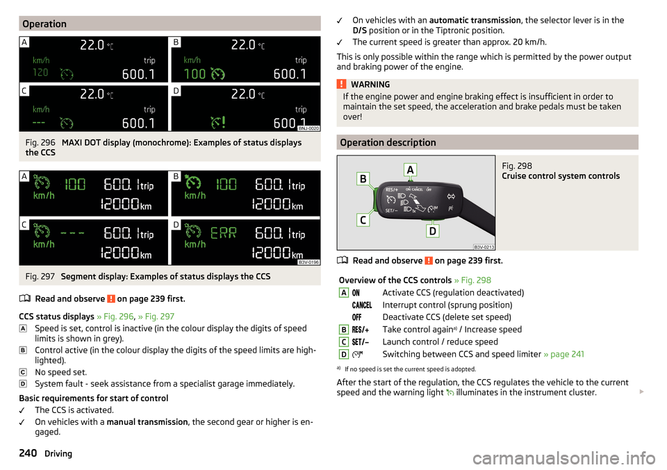 SKODA KODIAQ 2016 1.G Owners Manual OperationFig. 296 
MAXI DOT display (monochrome): Examples of status displays
the CCS
Fig. 297 
Segment display: Examples of status displays the CCS
Read and observe 
 on page 239 first.
CCS status di