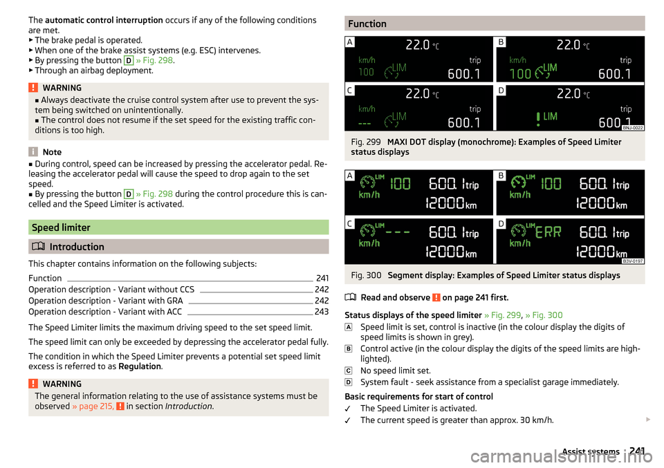 SKODA KODIAQ 2016 1.G Owners Manual The automatic control interruption occurs if any of the following conditions
are met. ▶ The brake pedal is operated.
▶ When one of the brake assist systems (e.g. ESC) intervenes.
▶ By pressing SKODA KODIAQ 2016 1.G Owners Manual The automatic control interruption occurs if any of the following conditions
are met. ▶ The brake pedal is operated.
▶ When one of the brake assist systems (e.g. ESC) intervenes.
▶ By pressing