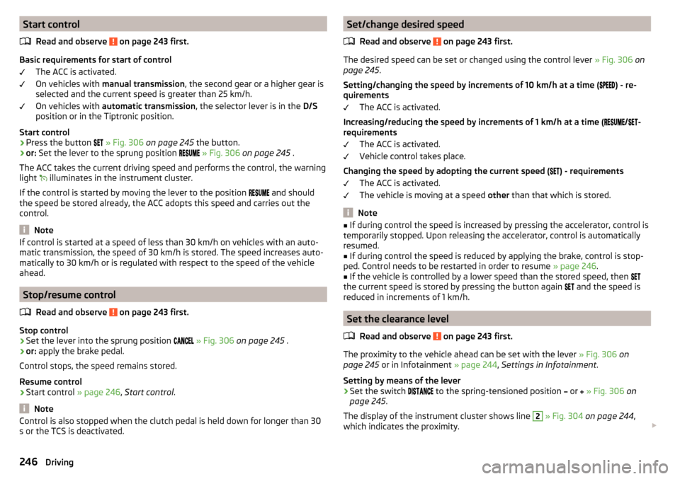 SKODA KODIAQ 2016 1.G Owners Manual Start controlRead and observe 
 on page 243 first.
Basic requirements for start of control The ACC is activated.
On vehicles with  manual transmission , the second gear or a higher gear is
selected an