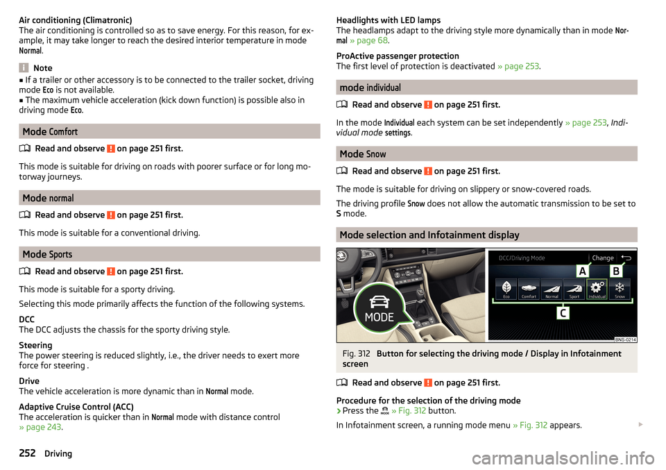 SKODA KODIAQ 2016 1.G Owners Manual Air conditioning (Climatronic)
The air conditioning is controlled so as to save energy. For this reason, for ex-
ample, it may take longer to reach the desired interior temperature in modeNormal
.
Not