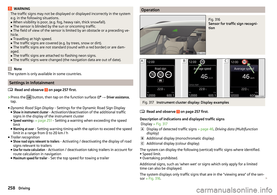 SKODA KODIAQ 2016 1.G Owners Guide WARNINGThe traffic signs may not be displayed or displayed incorrectly in the system
e.g. in the following situations.■
When visibility is poor, (e.g. fog, heavy rain, thick snowfall).
■
The senso SKODA KODIAQ 2016 1.G Owners Guide WARNINGThe traffic signs may not be displayed or displayed incorrectly in the system
e.g. in the following situations.■
When visibility is poor, (e.g. fog, heavy rain, thick snowfall).
■
The senso