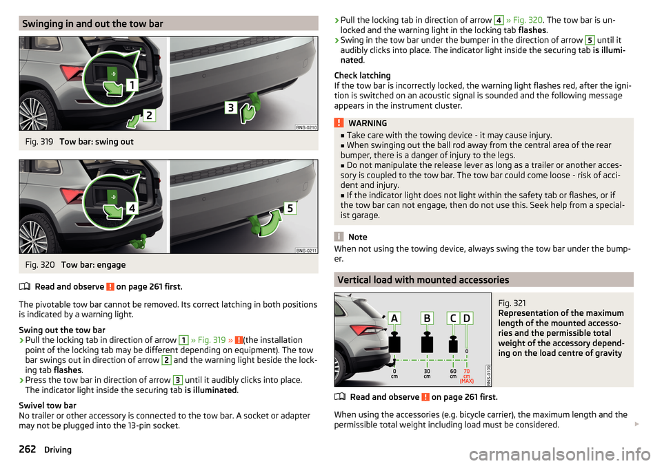 SKODA KODIAQ 2016 1.G Owners Manual Swinging in and out the tow barFig. 319 
Tow bar: swing out
Fig. 320 
Tow bar: engage
Read and observe 
 on page 261 first.
The pivotable tow bar cannot be removed. Its correct latching in both positi