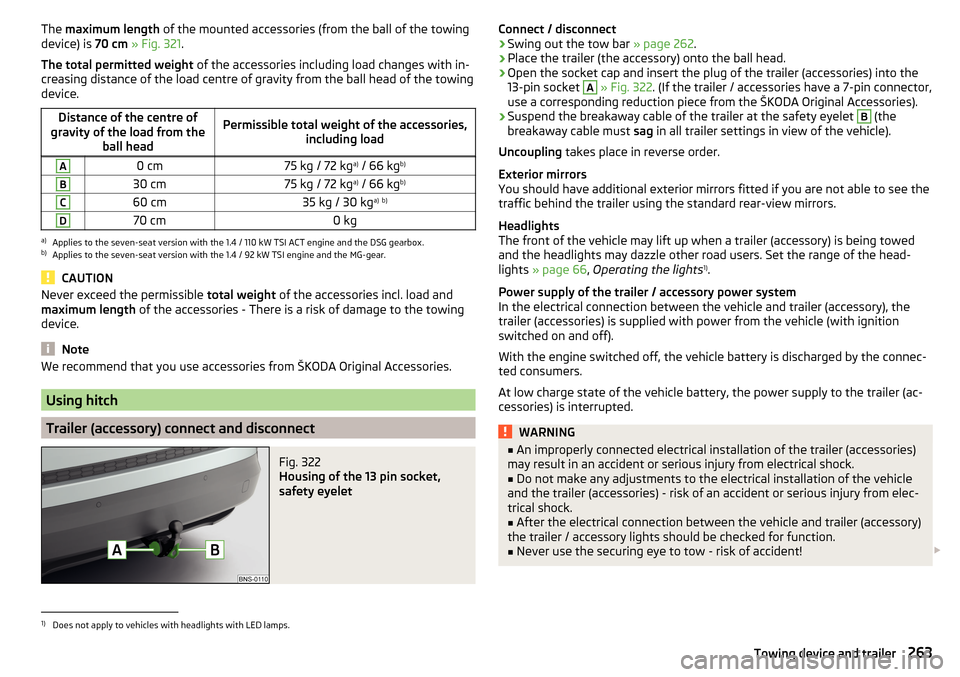 SKODA KODIAQ 2016 1.G User Guide The maximum length of the mounted accessories (from the ball of the towing
device) is 70 cm » Fig. 321 .
The total permitted weight of the accessories including load changes with in-
creasing dist SKODA KODIAQ 2016 1.G User Guide The maximum length of the mounted accessories (from the ball of the towing
device) is 70 cm » Fig. 321 .
The total permitted weight of the accessories including load changes with in-
creasing dist