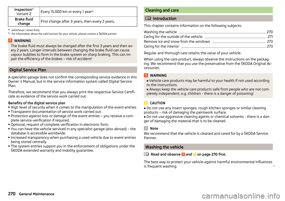 SKODA KODIAQ 2016 1.G User Guide Inspectionb)
Variant 2Every 15,000 km or every 1 year a)
.Brake fluid
changeFirst change after 3 years, then every 2 years,a)
(whichever comes first).
b)
For information about the valid version for yo