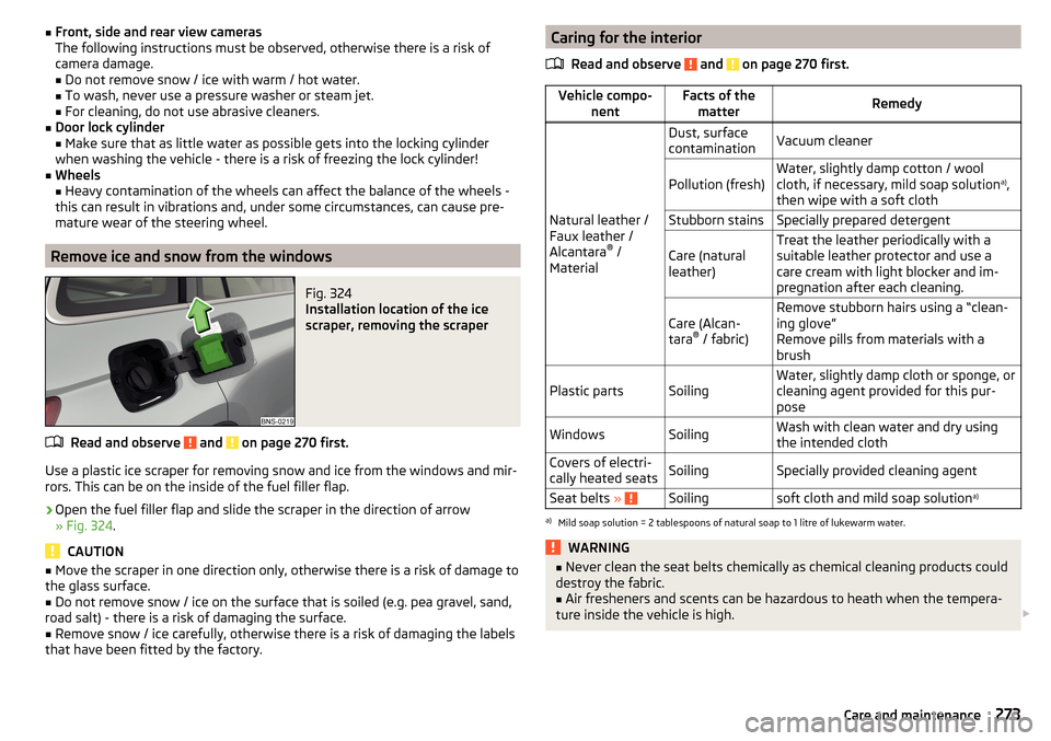 SKODA KODIAQ 2016 1.G Owners Manual ■Front, side and rear view cameras
The following instructions must be observed, otherwise there is a risk of
camera damage.
■ Do not remove snow / ice with warm / hot water.
■ To wash, never use