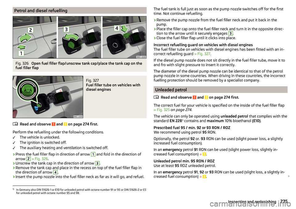 SKODA KODIAQ 2016 1.G Owners Manual Petrol and diesel refuellingFig. 326
Open fuel filler flap/unscrew tank cap/place the tank cap on the
fuel filler flap
Fig. 327
Fuel filler tube on vehicles with
diesel engines
Read and observe and SKODA KODIAQ 2016 1.G Owners Manual Petrol and diesel refuellingFig. 326
Open fuel filler flap/unscrew tank cap/place the tank cap on the
fuel filler flap
Fig. 327
Fuel filler tube on vehicles with
diesel engines
Read and observe and