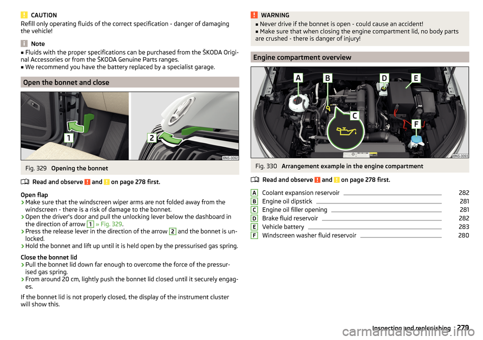 SKODA KODIAQ 2016 1.G Owners Manual CAUTIONRefill only operating fluids of the correct specification - danger of damaging
the vehicle!
Note
■ Fluids with the proper specifications can be purchased from the ŠKODA Origi-
nal Accessorie