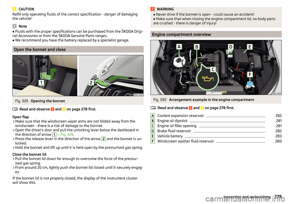 SKODA KODIAQ 2016 1.G Repair Manual CAUTIONRefill only operating fluids of the correct specification - danger of damaging
the vehicle!
Note
■ Fluids with the proper specifications can be purchased from the ŠKODA Origi-
nal Accessorie