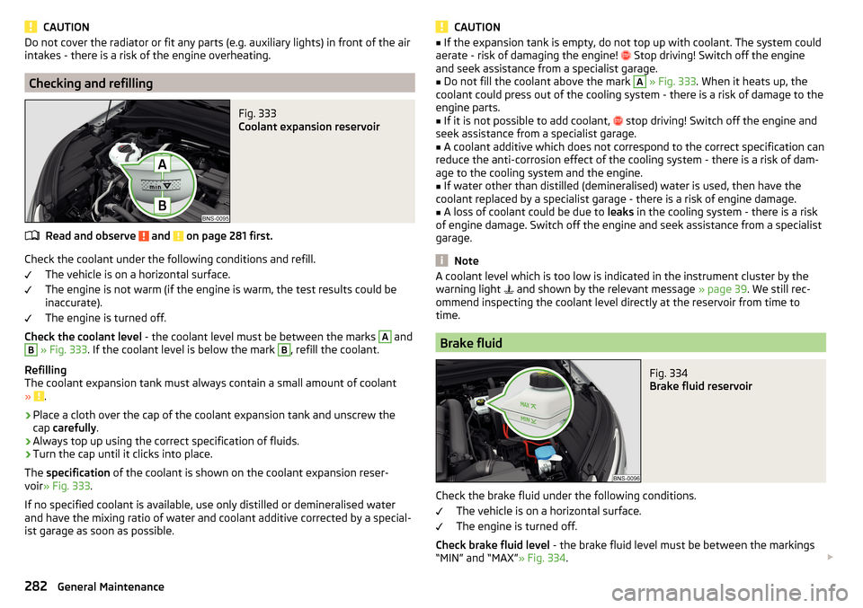 SKODA KODIAQ 2016 1.G Owners Manual CAUTIONDo not cover the radiator or fit any parts (e.g. auxiliary lights) in front of the air
intakes - there is a risk of the engine overheating.
Checking and refilling
Fig. 333 
Coolant expansion re