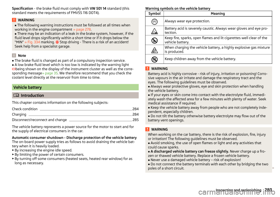 SKODA KODIAQ 2016 1.G Repair Manual Specification - the brake fluid must comply with  VW 501 14 standard (this
standard meets the requirements of FMVSS 116 DOT4).WARNING■ The following warning instructions must be followed at all time