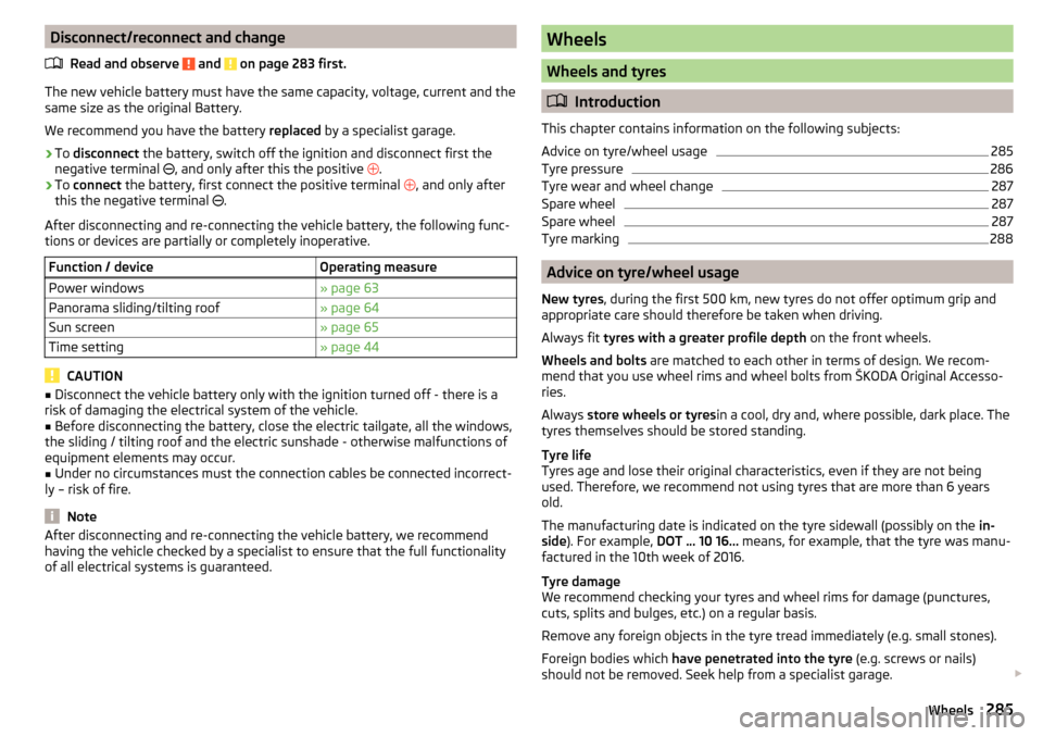 SKODA KODIAQ 2016 1.G Owners Manual Disconnect/reconnect and changeRead and observe 
 and  on page 283 first.
The new vehicle battery must have the same capacity, voltage, current and the
same size as the original Battery.
We recommend 