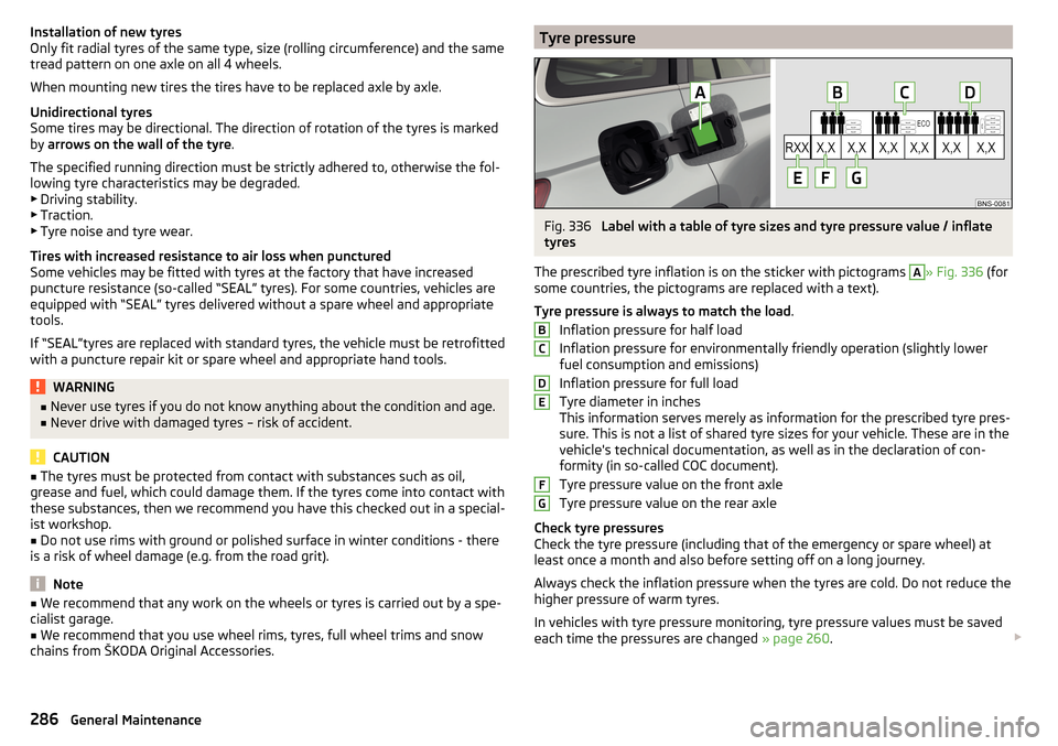 SKODA KODIAQ 2016 1.G Owners Manual Installation of new tyres
Only fit radial tyres of the same type, size (rolling circumference) and the same
tread pattern on one axle on all 4 wheels.
When mounting new tires the tires have to be repl SKODA KODIAQ 2016 1.G Owners Manual Installation of new tyres
Only fit radial tyres of the same type, size (rolling circumference) and the same
tread pattern on one axle on all 4 wheels.
When mounting new tires the tires have to be repl