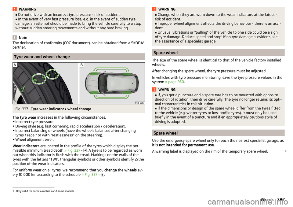 SKODA KODIAQ 2016 1.G Owners Manual WARNING■Do not drive with an incorrect tyre pressure - risk of accident.■In the event of very fast pressure loss, e.g. in the event of sudden tyre
damage, an attempt should be made to bring the ve