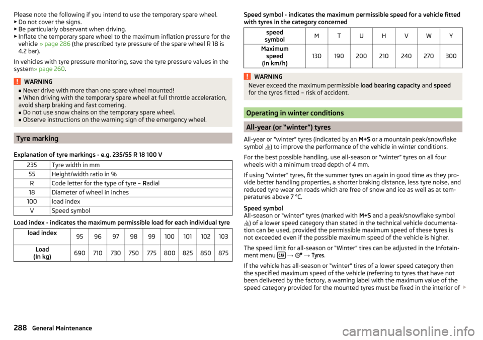 SKODA KODIAQ 2016 1.G Owners Manual Please note the following if you intend to use the temporary spare wheel.▶ Do not cover the signs.
▶ Be particularly observant when driving.
▶ Inflate the temporary spare wheel to the maximum in SKODA KODIAQ 2016 1.G Owners Manual Please note the following if you intend to use the temporary spare wheel.▶ Do not cover the signs.
▶ Be particularly observant when driving.
▶ Inflate the temporary spare wheel to the maximum in