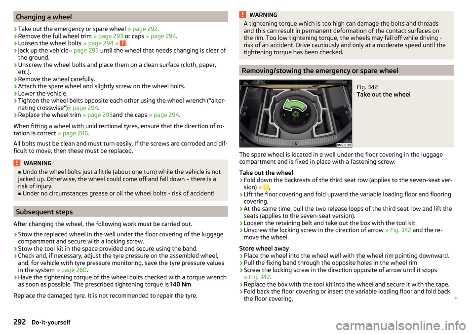 SKODA KODIAQ 2016 1.G Owners Manual Changing a wheel›
Take out the emergency or spare wheel » page 292.
›
Remove the full wheel trim  » page 293 or caps » page 294 .
›
Loosen the wheel bolts  » page 294 » .
›
Jack up the ve