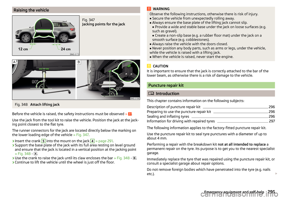 SKODA KODIAQ 2016 1.G Owners Manual Raising the vehicleFig. 347 
Jacking points for the jack
Fig. 348 
Attach lifting jack
Before the vehicle is raised, the safety instructions must be observed  » 
.
Use the jack from the tool kit to r