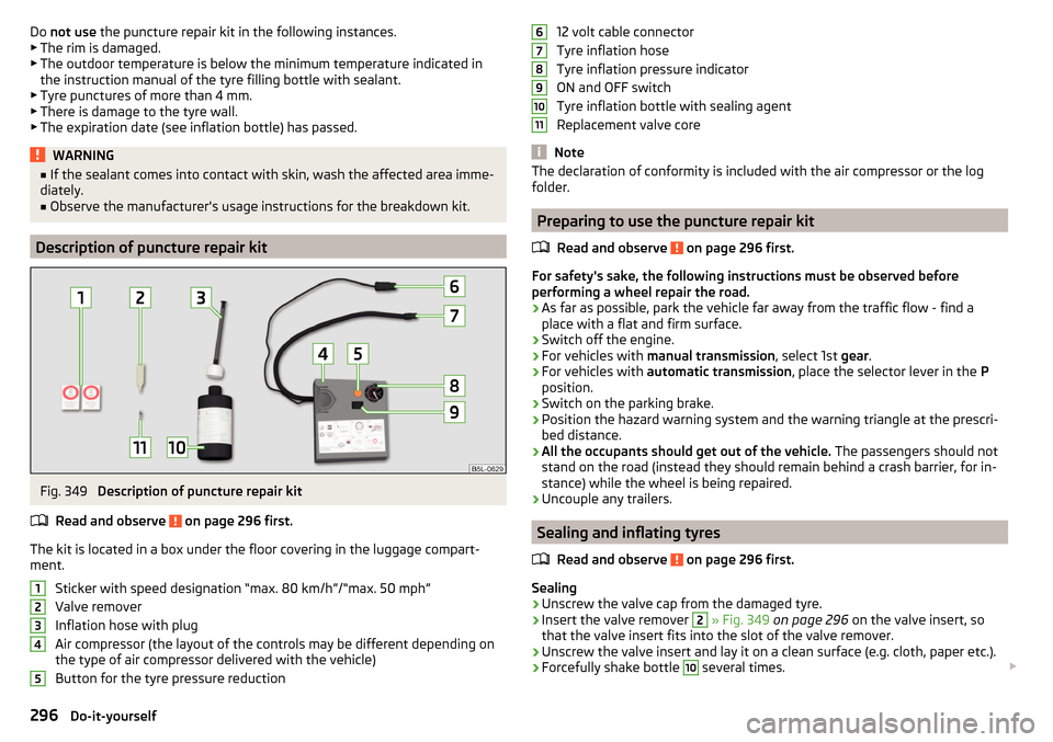 SKODA KODIAQ 2016 1.G Owners Manual Do not use the puncture repair kit in the following instances.
▶ The rim is damaged.
▶ The outdoor temperature is below the minimum temperature indicated in
the instruction manual of the tyre fil SKODA KODIAQ 2016 1.G Owners Manual Do not use the puncture repair kit in the following instances.
▶ The rim is damaged.
▶ The outdoor temperature is below the minimum temperature indicated in
the instruction manual of the tyre fil