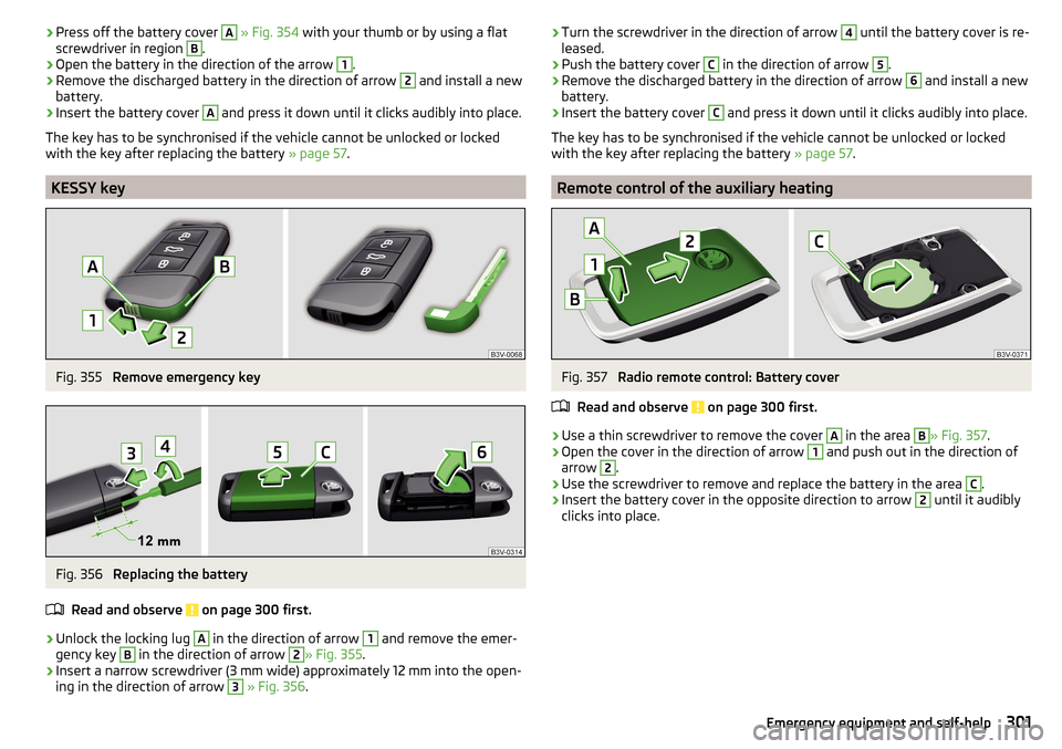 SKODA KODIAQ 2016 1.G Owners Manual ›Press off the battery cover A
» Fig. 354 with your thumb or by using a flat
screwdriver in region B.›
Open the battery in the direction of the arrow
1
.
›
Remove the discharged battery in t SKODA KODIAQ 2016 1.G Owners Manual ›Press off the battery cover A
» Fig. 354 with your thumb or by using a flat
screwdriver in region B.›
Open the battery in the direction of the arrow
1
.
›
Remove the discharged battery in t