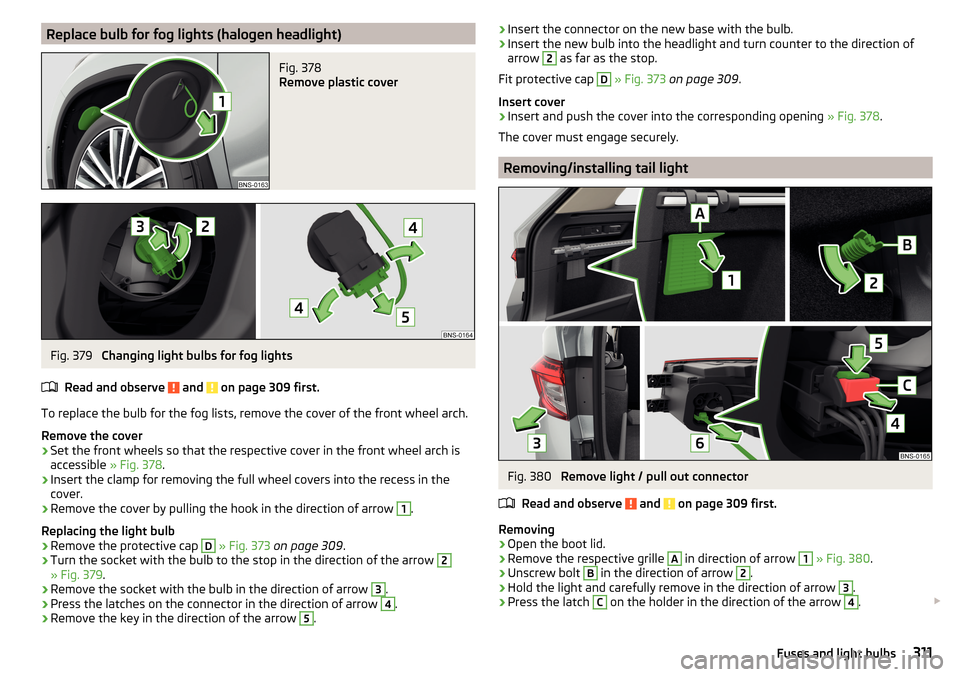 SKODA KODIAQ 2016 1.G Owners Manual Replace bulb for fog lights (halogen headlight)Fig. 378
Remove plastic cover
Fig. 379
Changing light bulbs for fog lights
Read and observe
and on page 309 first.
To replace the bulb for the fog l SKODA KODIAQ 2016 1.G Owners Manual Replace bulb for fog lights (halogen headlight)Fig. 378
Remove plastic cover
Fig. 379
Changing light bulbs for fog lights
Read and observe
and on page 309 first.
To replace the bulb for the fog l