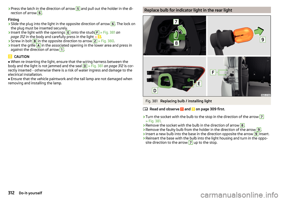 SKODA KODIAQ 2016 1.G Owners Manual ›Press the latch in the direction of arrow 5 and pull out the holder in the di-
rection of arrow 6.
Fitting›
Slide the plug into the light in the opposite direction of arrow 
6
. The lock on
the p