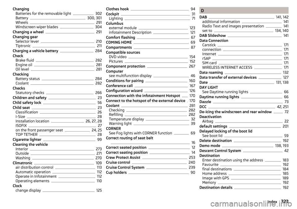 SKODA KODIAQ 2016 1.G Owners Manual ChangingBatteries for the removable light302
Battery300, 301
Wheels291
Windscreen wiper blades304
Changing a wheel291
Changing gear Selector lever
210
Tiptronic211
Charging a vehicle battery284
Check 