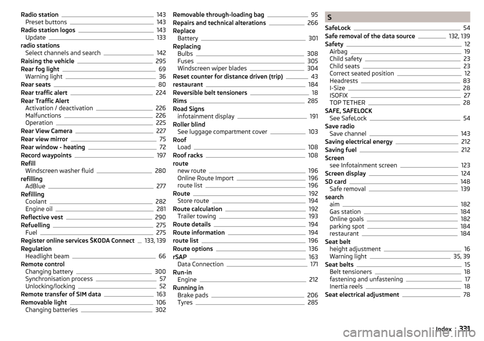 SKODA KODIAQ 2016 1.G User Guide Radio station143
Preset buttons143
Radio station logos143
Update133
radio stations Select channels and search
142
Raising the vehicle295
Rear fog light69
Warning light36
Rear seats80
Rear traffic aler
