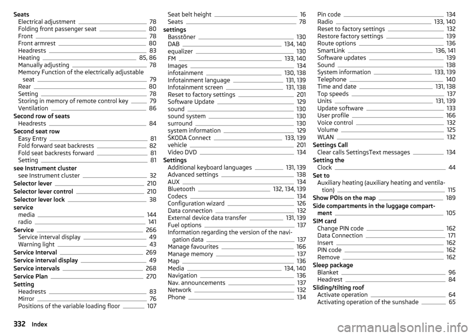 SKODA KODIAQ 2016 1.G Owners Manual SeatsElectrical adjustment78
Folding front passenger seat80
Front78
Front armrest80
Headrests83
Heating85, 86
Manually adjusting78
Memory Function of the electrically adjustable seat
79
Rear80
Setting