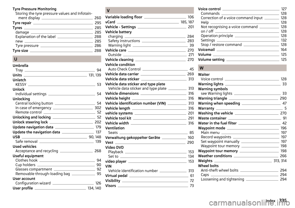 SKODA KODIAQ 2016 1.G Owners Manual Tyre Pressure MonitoringStoring the tyre pressure values and Infotain- ment display
260
Tyre repair295
Tyres285
damage285
Explanation of the label288
new285
Tyre pressure286
Tyre size288
U
Umbrella Tr
