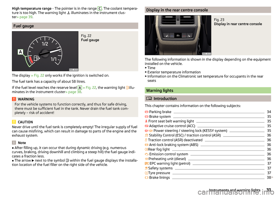 SKODA KODIAQ 2016 1.G Owners Manual High temperature range - The pointer is in the range C. The coolant tempera-
ture is too high. The warning light   illuminates in the instrument clus-
ter » page 39 .
Fuel gauge
Fig. 22 
Fuel gaug