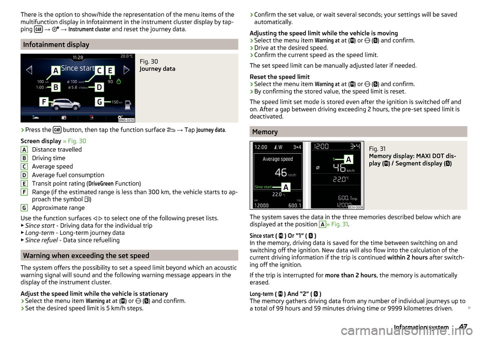 SKODA KODIAQ 2016 1.G Owners Manual There is the option to show/hide the representation of the menu items of the
multifunction display in Infotainment in the instrument cluster display by tap-
ping  
 
→  
 → 
Instrument