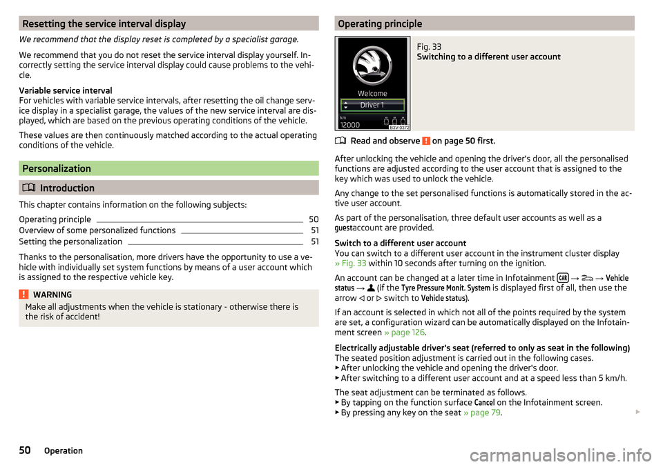 SKODA KODIAQ 2016 1.G Owners Manual Resetting the service interval display
We recommend that the display reset is completed by a specialist garage.
We recommend that you do not reset the service interval display yourself. In-
correctly 