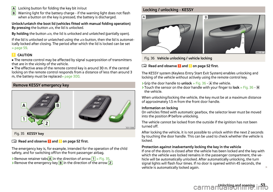SKODA KODIAQ 2016 1.G Owners Manual Locking button for folding the key bit in/out
Warning light for the battery charge - if the warning light does not flash
when a button on the key is pressed, the battery is discharged.
Unlock/unlatch 