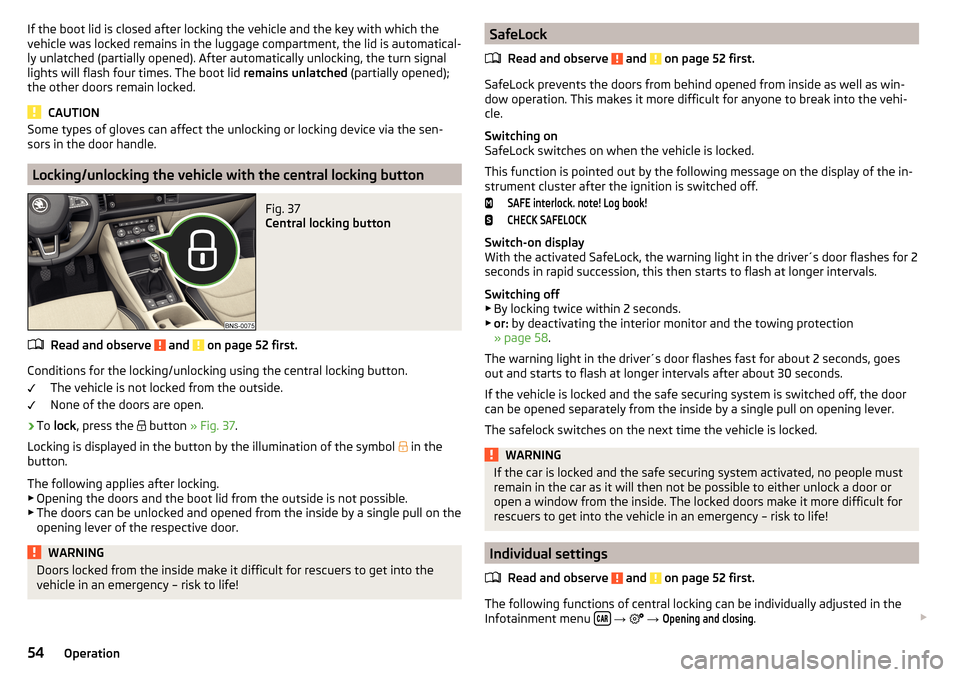 SKODA KODIAQ 2016 1.G Owners Manual If the boot lid is closed after locking the vehicle and the key with which the
vehicle was locked remains in the luggage compartment, the lid is automatical-
ly unlatched (partially opened). After aut SKODA KODIAQ 2016 1.G Owners Manual If the boot lid is closed after locking the vehicle and the key with which the
vehicle was locked remains in the luggage compartment, the lid is automatical-
ly unlatched (partially opened). After aut