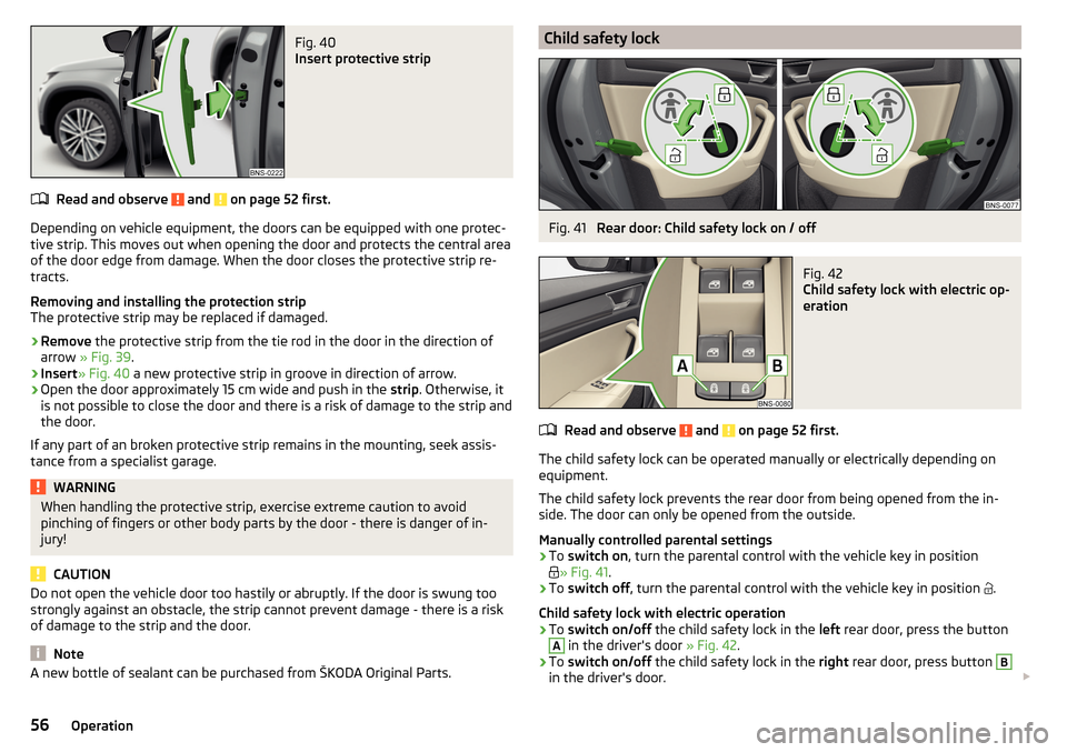 SKODA KODIAQ 2016 1.G Owners Manual Fig. 40
Insert protective strip
Read and observe and on page 52 first.
Depending on vehicle equipment, the doors can be equipped with one protec-
tive strip. This moves out when opening the door an SKODA KODIAQ 2016 1.G Owners Manual Fig. 40
Insert protective strip
Read and observe and on page 52 first.
Depending on vehicle equipment, the doors can be equipped with one protec-
tive strip. This moves out when opening the door an