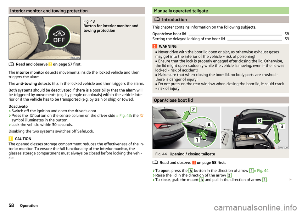 SKODA KODIAQ 2016 1.G Owners Manual Interior monitor and towing protectionFig. 43 
Button for interior monitor and
towing protection
Read and observe  on page 57 first.
The  interior monitor  detects movements inside the locked vehicle 