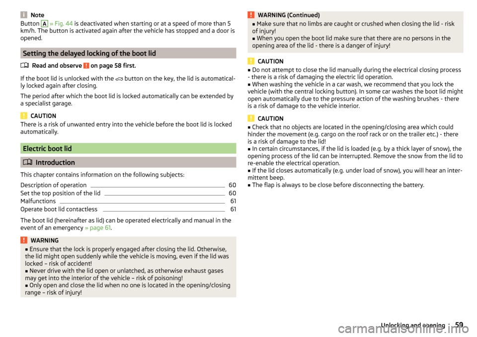 SKODA KODIAQ 2016 1.G Owners Manual NoteButton A » Fig. 44  is deactivated when starting or at a speed of more than 5
km/h. The button is activated again after the vehicle has stopped and a door is
opened.
Setting the delayed locking o