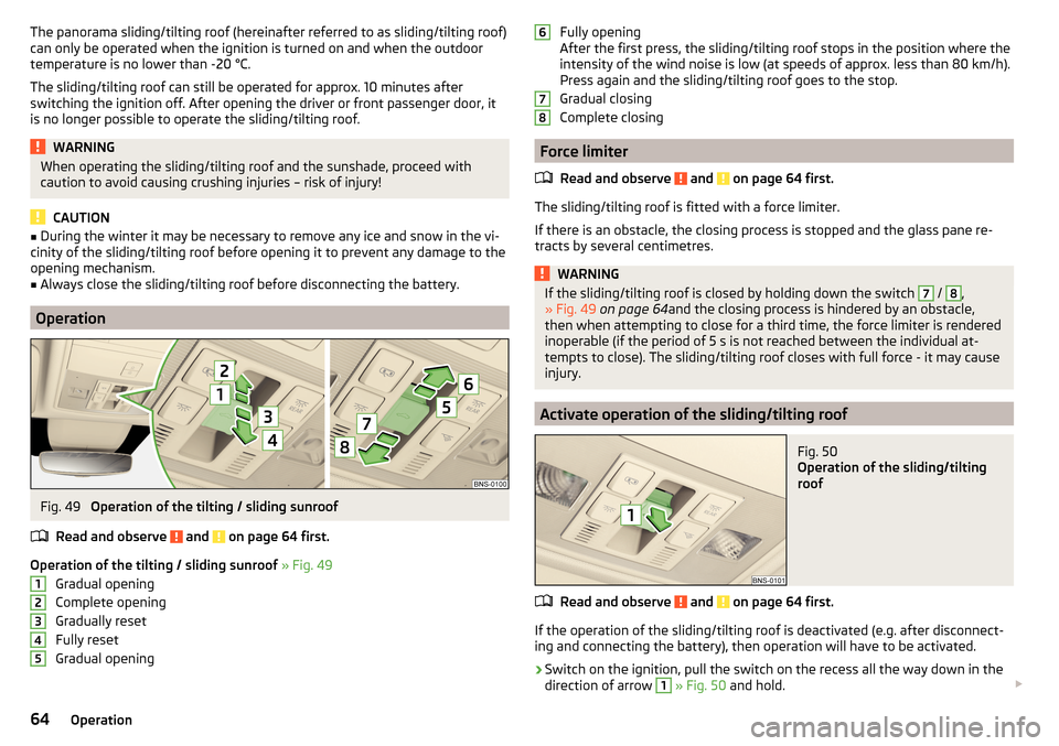 SKODA KODIAQ 2016 1.G Owners Manual The panorama sliding/tilting roof (hereinafter referred to as sliding/tilting roof)
can only be operated when the ignition is turned on and when the outdoor
temperature is no lower than -20 °C.
The s