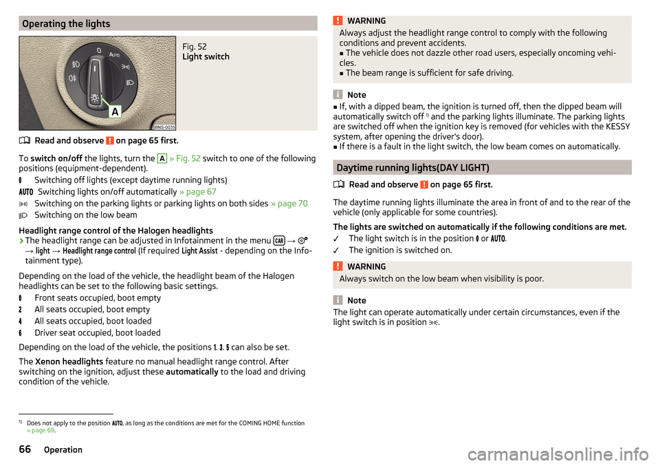 SKODA KODIAQ 2016 1.G Owners Manual Operating the lightsFig. 52 
Light switch
Read and observe  on page 65 first.
To switch on/off  the lights, turn the 
A
 » Fig. 52  switch to one of the following
positions (equipment-dependent).
Swi