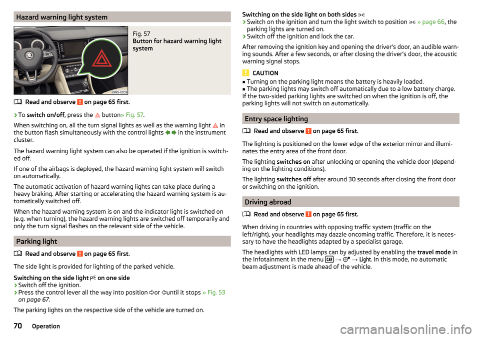 SKODA KODIAQ 2016 1.G Owners Manual Hazard warning light systemFig. 57 
Button for hazard warning light
system
Read and observe  on page 65 first.
›
To  switch on/off , press the 
 button
» Fig. 57 .
When switching on, all the tur