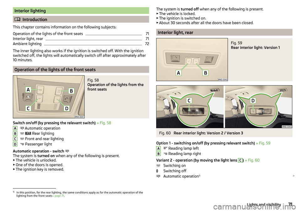 SKODA KODIAQ 2016 1.G Manual PDF Interior lighting
Introduction
This chapter contains information on the following subjects:
Operation of the lights of the front seats
71
Interior light, rear
71
Ambient lighting
72
The inner light SKODA KODIAQ 2016 1.G Manual PDF Interior lighting
Introduction
This chapter contains information on the following subjects:
Operation of the lights of the front seats
71
Interior light, rear
71
Ambient lighting
72
The inner light