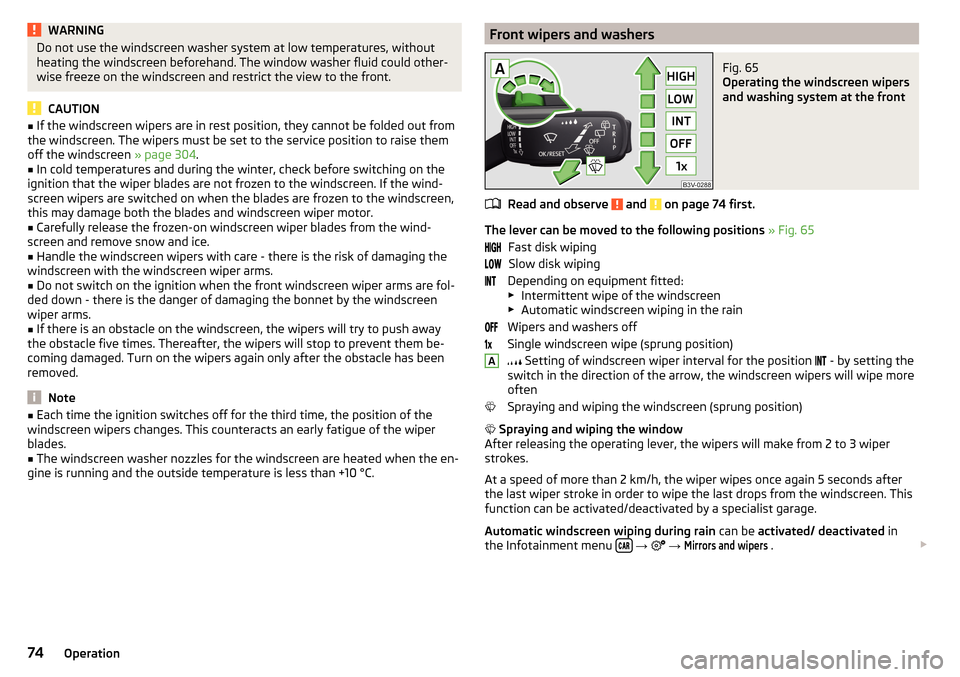 SKODA KODIAQ 2016 1.G Owners Manual WARNINGDo not use the windscreen washer system at low temperatures, without
heating the windscreen beforehand. The window washer fluid could other-
wise freeze on the windscreen and restrict the view 