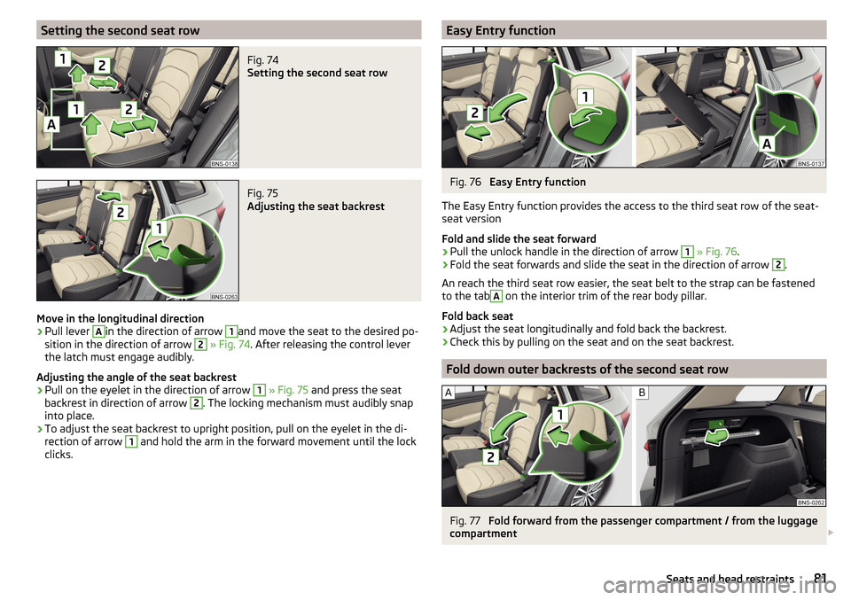 SKODA KODIAQ 2016 1.G Owners Manual Setting the second seat rowFig. 74 
Setting the second seat row
Fig. 75 
Adjusting the seat backrest
Move in the longitudinal direction
›
Pull lever 
A
in the direction of arrow 
1
and move the seat