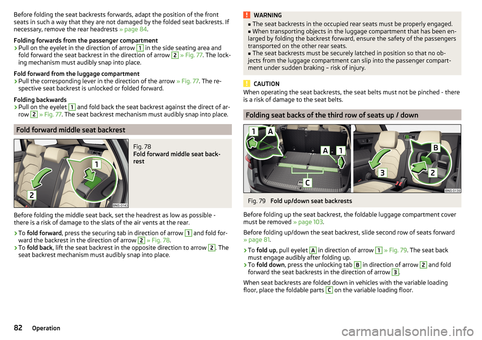 SKODA KODIAQ 2016 1.G Owners Manual Before folding the seat backrests forwards, adapt the position of the front
seats in such a way that they are not damaged by the folded seat backrests. If
necessary, remove the rear headrests  » page