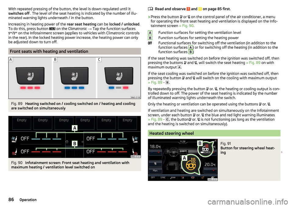 SKODA KODIAQ 2016 1.G Owners Manual With repeated pressing of the button, the level is down-regulated until it
switches off  . The level of the seat heating is indicated by the number of illu-
minated warning lights underneath / in the 